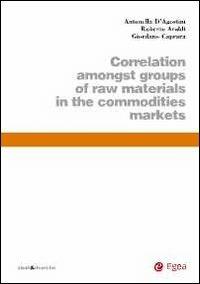 Correlation amongst groups of raw materials in the commodities markets - Antonella D'Agostini,Roberto Araldi,Giordano Caprara - copertina