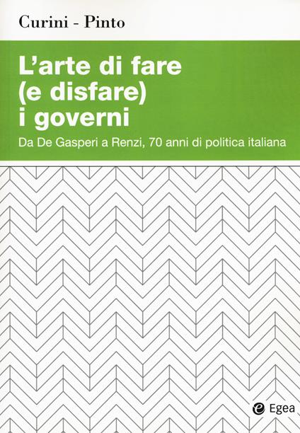 L'arte di fare (e disfare) i governi. Da De Gasperi a Renzi, 70 anni di politica italiana - Luigi Curini,Luca Pinto - copertina