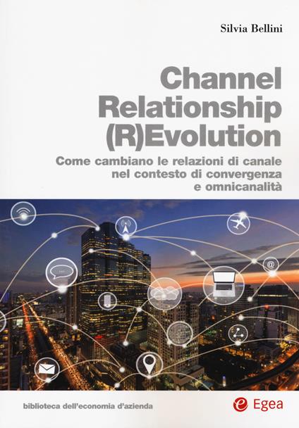 Channel relationship (r)evolution. Come cambiano le relazioni di canale nel contesto di convergenza e omnicanalità - Silvia Bellini - copertina