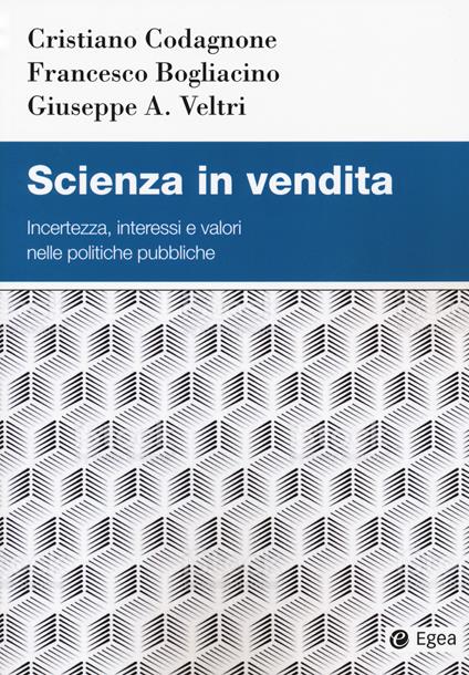 Scienza in vendita. Incertezza, interessi e valori nelle politiche pubbliche - Cristiano Codagnone,Francesco Bogliacino,Giuseppe A. Veltri - copertina