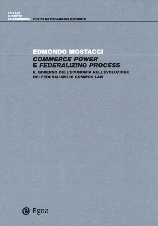 Commerce power e federalizing process. Il governo dell'economia nell'evoluzione dei federalismi di common law - Edmondo Mostacci - copertina