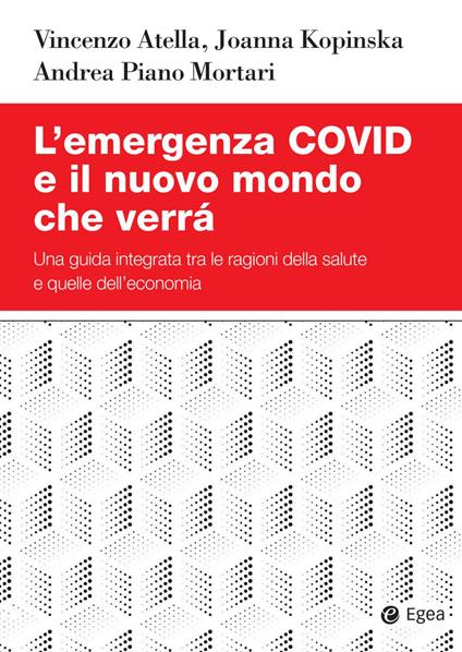 L' emergenza Covid e il nuovo mondo che verrà. Una guida integrata tra le ragioni della salute e quelle dell'economia - Vincenzo Atella,Joanna Kopinska,Andrea Piano Mortari - copertina
