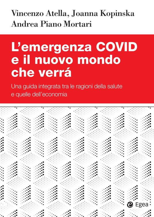 L' emergenza Covid e il nuovo mondo che verrà. Una guida integrata tra le ragioni della salute e quelle dell'economia - Vincenzo Atella,Joanna Kopinska,Andrea Piano Mortari - copertina