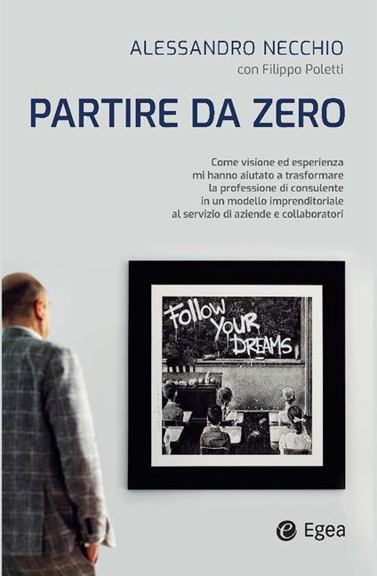 Partire da zero. Come visione ed esperienza mi hanno aiutato a trasformare la professione di consulente in un modello imprenditoriale al servizio di aziende e collaboratori - Alessandro Necchio,Filippo Poletti - copertina
