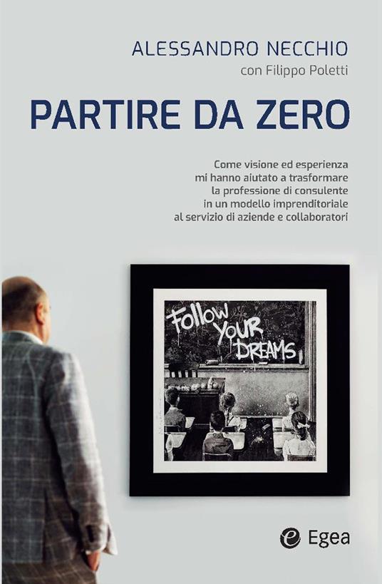 Partire da zero. Come visione ed esperienza mi hanno aiutato a trasformare la professione di consulente in un modello imprenditoriale al servizio di aziende e collaboratori - Alessandro Necchio,Filippo Poletti - copertina