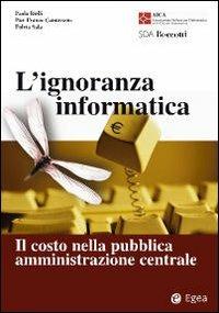L' ignoranza informatica. Il costo nella pubblica amministrazione centrale - Paola Bielli,P. Franco Camussone,Fulvia Sala - copertina