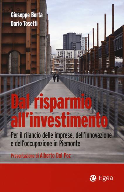 Dal risparmio all'investimento. Per il rilancio delle imprese, dell'innovazione e dell'occupazione in Piemonte - Giuseppe Berta,Dario Tosetti - copertina
