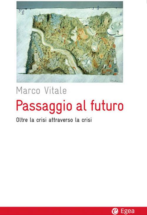 Passaggio al futuro. Oltre la crisi attraverso la crisi - Marco Vitale - ebook