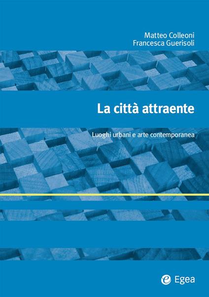 La città attraente. Luoghi urbani e arte contemporanea - Matteo Colleoni,Francesca Guerisoli - ebook