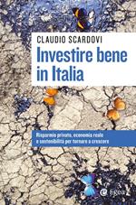 Investire bene in Italia. Risparmio privato, economia reale e sostenibilità per tornare a crescere