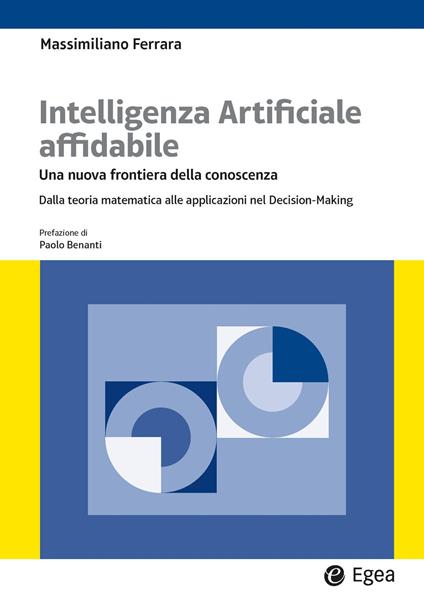 Intelligenza artificiale affidabile. Una nuova frontiera della conoscenza. Dalla teoria matematica alle applicazioni nel Decision-Making - Massimiliano Ferrara - copertina
