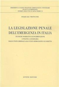 La legislazione penale dell'emergenza in Italia. Tecniche normative di incriminazione e politica giudiziaria dallo Stato liberale allo Stato democratico di diritto - Pasquale Troncone - copertina