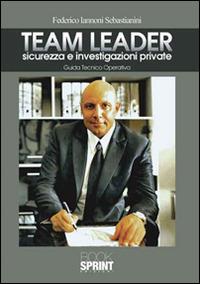 Team Leader. Sicurezza e investigazioni private. Guida tecnico operativa - Federico Iannoni Sebastianini - copertina