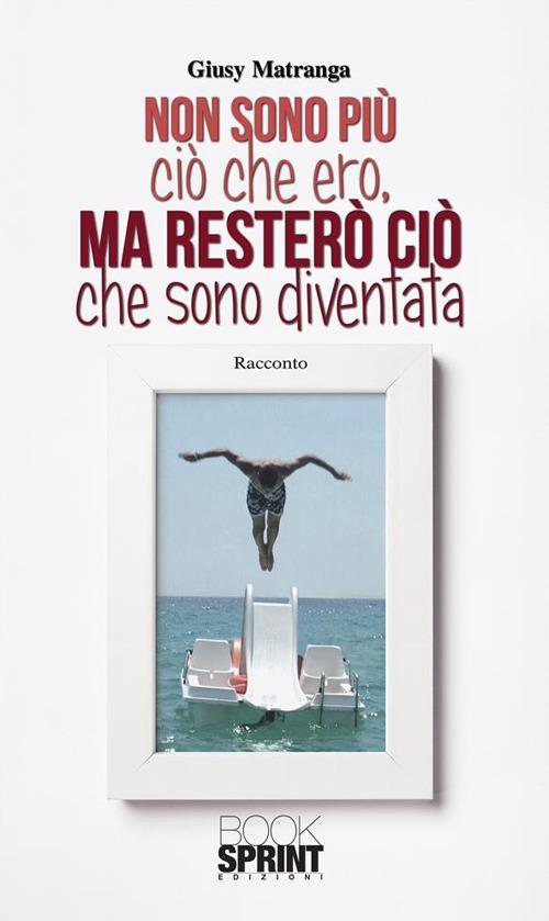 Non sono più ciò che ero, ma resterò come sono diventata - Giusy Matranga - ebook