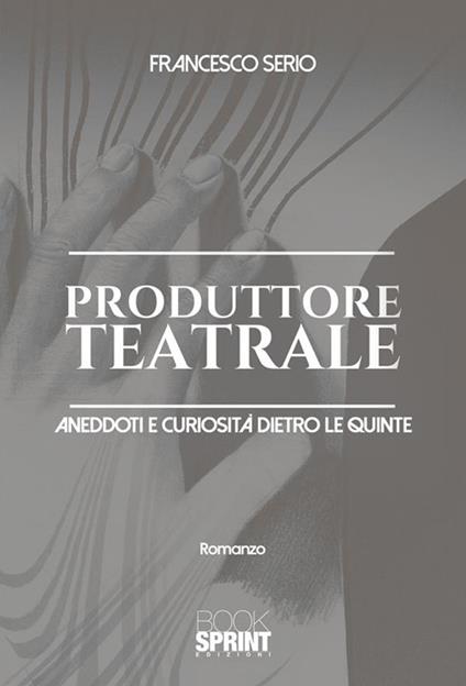 Produttore teatrale. Aneddoti e curiosità dietro le quinte - Francesco Serio - ebook