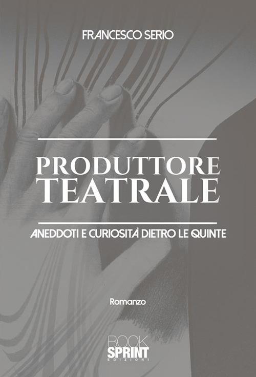 Produttore teatrale. Aneddoti e curiosità dietro le quinte - Francesco Serio - ebook