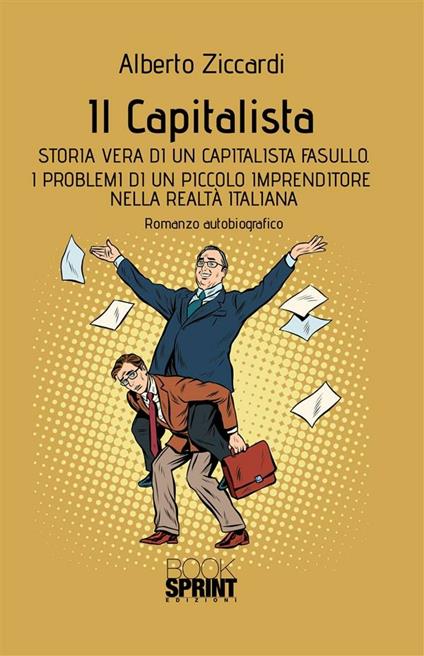 Il capitalista. Storia vera di un capitalista fasullo. I problemi di un piccolo imprenditore nella realtà italiana - Alberto Ziccardi - ebook