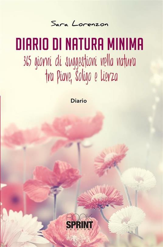 Diario di natura minima. 365 giorni di suggestioni nella natura tra Piave, Soligo e Lierza - Sara Lorenzon - ebook