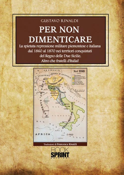Per non dimenticare. La spietata repressione militare piemontese e italiana dal 1860 al 1870 nei territori conquistati del Regno delle Due Sicilie. Altro che fratelli d'Italia! - Gustavo Rinaldi - copertina