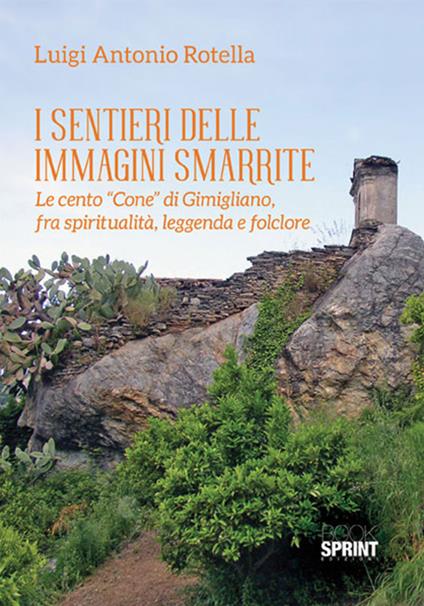 I sentieri delle immagini smarrite. Le cento «Cone» di Gimigliano, fra spiritualità, leggenda e folclore - Luigi Antonio Rotella - copertina