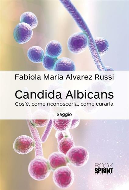 Candida albicans. Cos'è, come riconoscerla, come curarla - Fabiola Maria Alvarez Russi - ebook