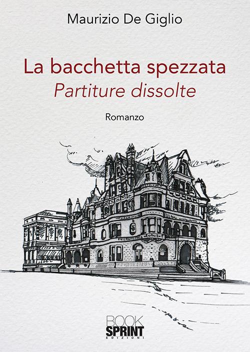 La bacchetta spezzata. Partiture dissolute - Maurizio De Giglio - copertina