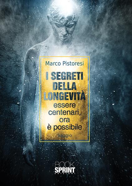 I segreti della longevità. Essere centenari, ora è possibile - Marco Pistoresi - copertina