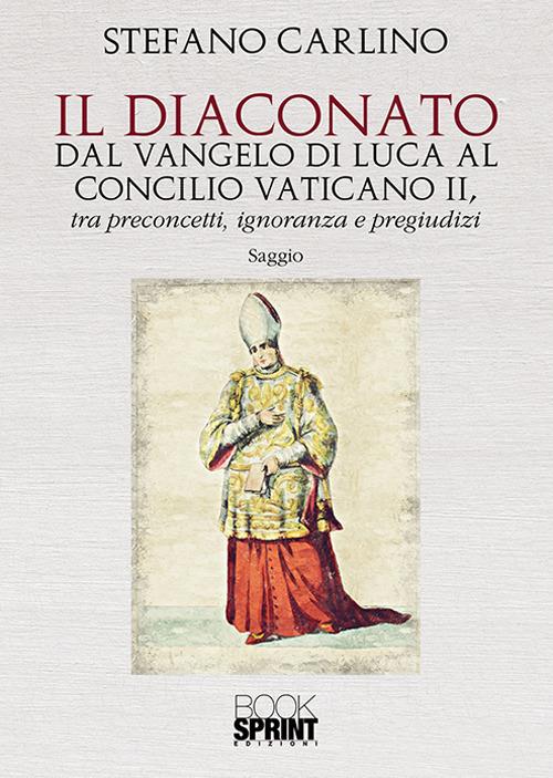 Il diaconato dal Vangelo di Luca al Concilio Vaticano II, tra preconcetti, ignoranza e pregiudizi - Stefano Carlino - copertina