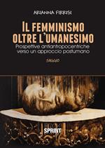 Il femminismo oltre l'umanesimo. Prospettive antiantropocentriche verso un approccio postumano