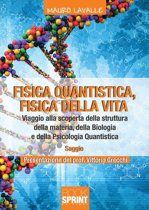 Fisica quantistica, fisica della vita. Viaggio alla scoperta della struttura della materia, della biologia e della psicologia quantistica - Mauro Lavalle - copertina