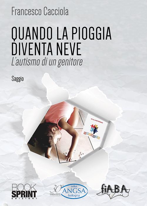Quando la pioggia diventa neve. L'autismo di un genitore - Francesco Cacciola - copertina