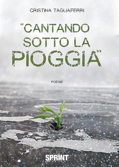 Cantando sotto la pioggia - Cristina Tagliaferri - copertina