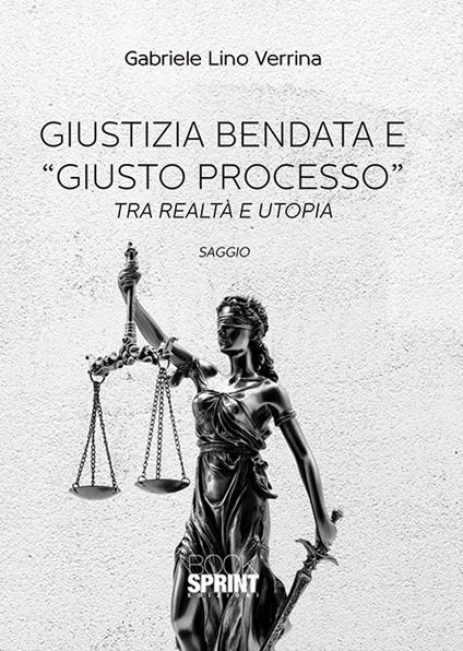 Giustizia bendata e «giusto processo». Tra realtà e utopia - Gabriele Lino Verrina - copertina
