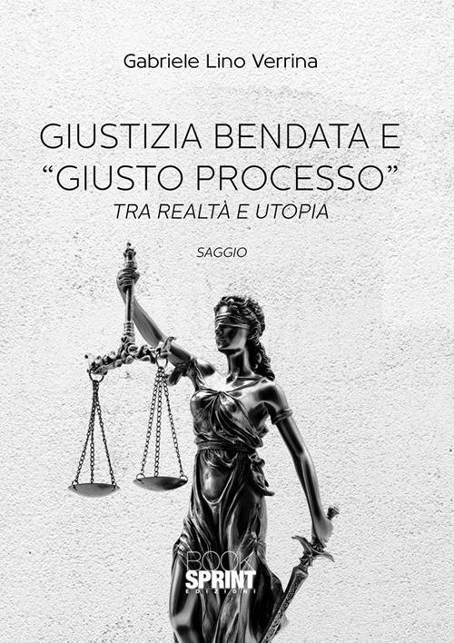 Giustizia bendata e «giusto processo». Tra realtà e utopia - Gabriele Lino Verrina - ebook
