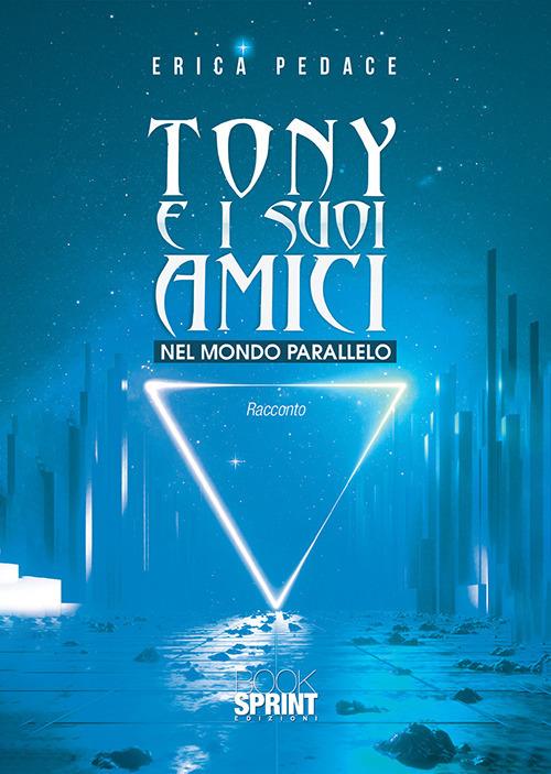 Tony e i suoi amici nel mondo parallelo - Erica Pedace - copertina