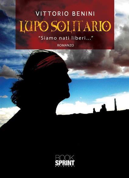 Lupo solitario. «Siamo nati liberi...» - Vittorio Benini - ebook