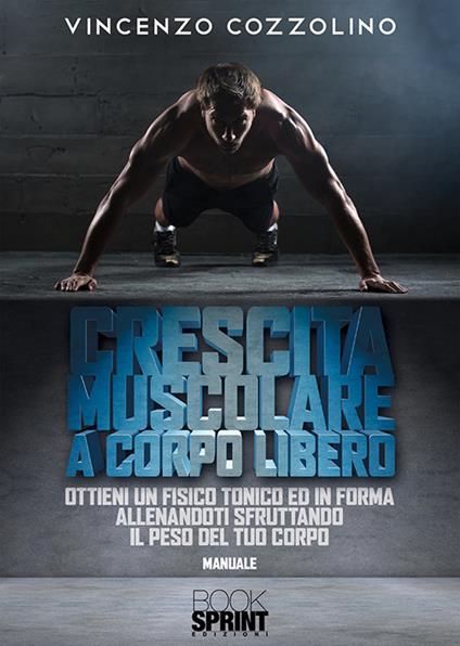 Crescita muscolare a corpo libero. Ottieni un fisico tonico e in forma allenandoti sfruttando il peso del tuo corpo - Vincenzo Cozzolino - copertina