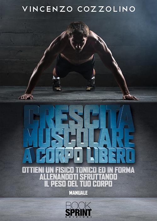 Crescita muscolare a corpo libero. Ottieni un fisico tonico e in forma allenandoti sfruttando il peso del tuo corpo - Vincenzo Cozzolino - copertina