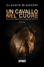 Un cavallo nel cuore. Dall'allevamento all'addestramento