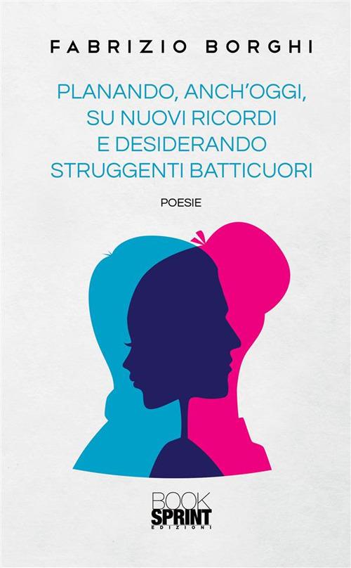 Planando, anch'oggi, su nuovi ricordi e desiderando struggenti batticuori - Fabrizio Borghi - ebook
