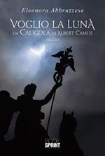 Voglio la Luna. Da Caligola di Albert Camus