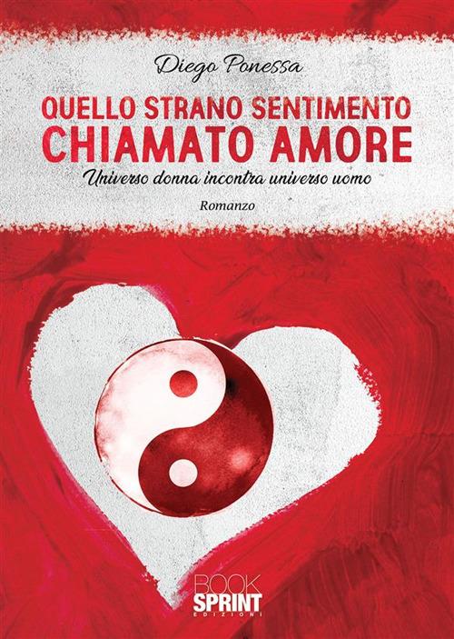 Quello strano sentimento chiamato amore. Universo donna incontra universo uomo - Diego Ponessa - ebook