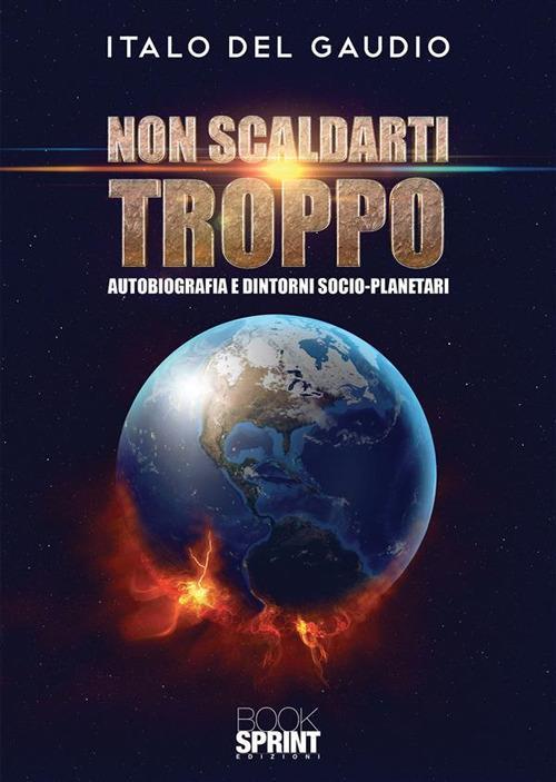 Non scaldarti troppo. Autobiografia e dintorni socio-planetari - Italo Del Gaudio - ebook