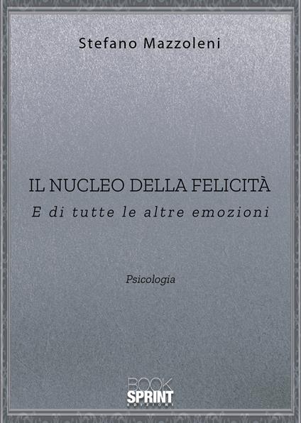 Il nucleo della felicità. E di tutte le altre emozioni - Stefano Mazzoleni - copertina