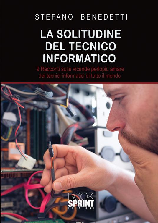 La solitudine del tecnico informatico. 9 racconti sulle vicende perlopiù amare dei tecnici informatici di tutto il mondo - Stefano Benedetti - copertina
