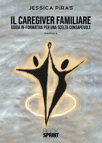 Il caregiver familiare. Guida in-formativa per una scelta consapevole - Jessica Piras - copertina