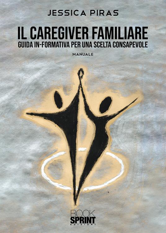 Il caregiver familiare. Guida in-formativa per una scelta consapevole - Jessica Piras - copertina