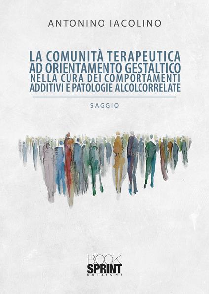 La comunità terapeutica ad orientamento gestaltico nella cura dei comportamenti additivi e patologie alcolcorrelate - Antonino Iacolino - copertina