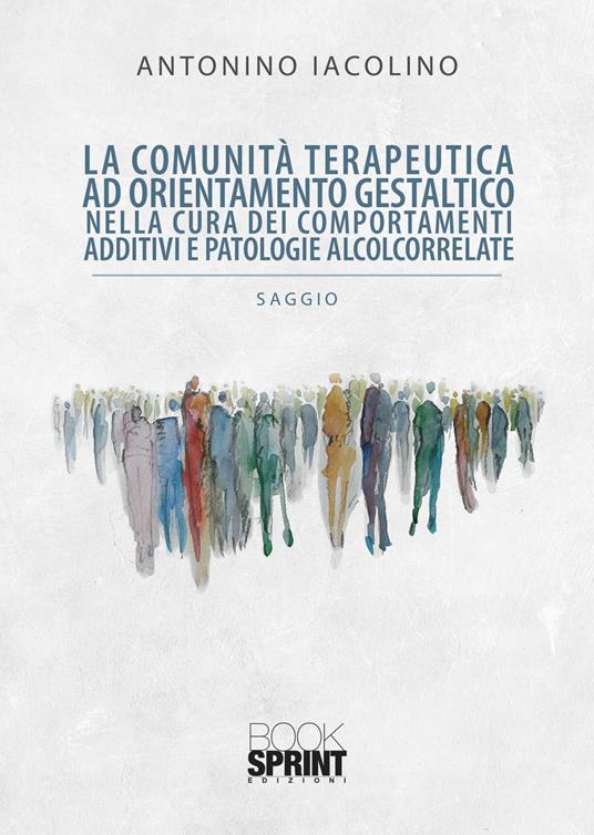 La comunità terapeutica ad orientamento gestaltico nella cura dei comportamenti additivi e patologie alcolcorrelate - Antonino Iacolino - copertina