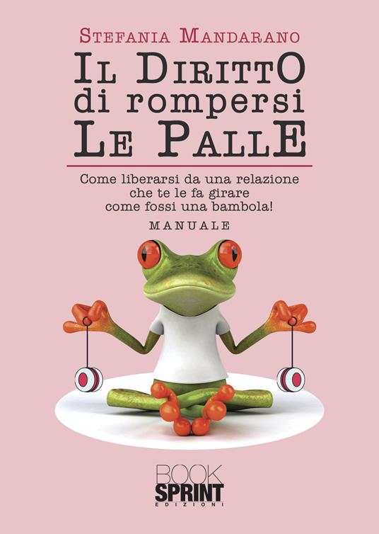 Il diritto di rompersi le palle. Come liberarsi da una relazione che te le fa girare come fossi una bambola! - Stefania Mandarano - copertina